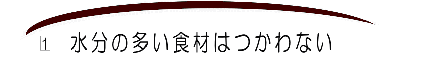 1水分の多い食材はつかわない