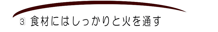 3食材にはしっかりと火を通す。