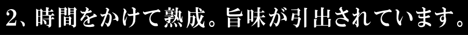 時間をかけて熟成。旨味が引出されています。